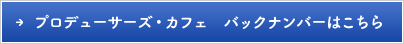 プロデューサーズ・カフェ　バックナンバーはこちら