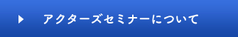 アクターズセミナーについて