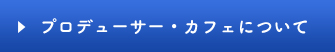 プロデューサー・カフェについて