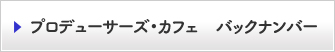 プロデューサーズ・カフェ　バックナンバー