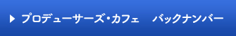 プロデューサーズ・カフェ バックナンバー